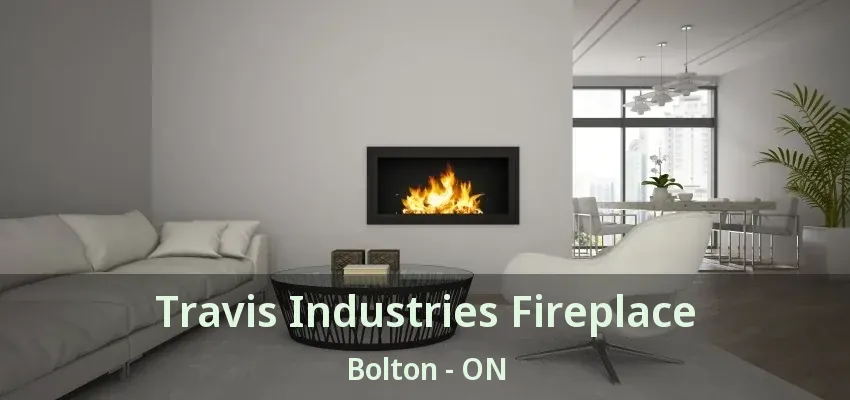Travis Industries Fireplace Bolton - ON